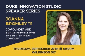 Duke Innovation Studio Speaker Series Joanna Bromley &#39;11 Co-founder and EVP of finance for The Better Meat Company Thursday, September 29th at 6:30pm Wilkinson 017